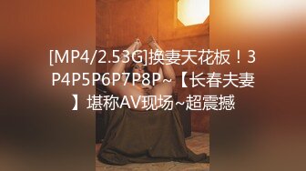 [MP4/2.53G]换妻天花板！3P4P5P6P7P8P~【长春夫妻】堪称AV现场~超震撼