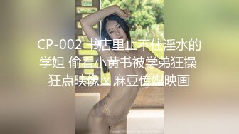 CP-002 书店里止不住淫水的学姐 偷看小黄书被学弟狂操 狂点映像 x 麻豆传媒映画