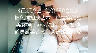 《最新流出✅售价690合集》把色情拍成艺术！绝世容颜甜美女神jasmi私拍，手指各种道具蔬菜紫薇白浆泛滥高潮喷水 (2)