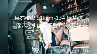 果冻传媒 91kcm-134 绿茶婊淫穴勾引闺蜜多金老公-苏念瑾