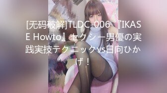 [无码破解]TLDC-006 『IKASE Howto』セクシー男優の実践実技テクニックvs日向ひかげ！