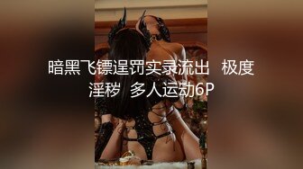 暗黑飞镖逞罚实录流出️极度淫秽  多人运动6P