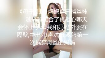 《母子乱L》妈妈穿开档丝袜❤️越来越配合了真担心哪天会怀上了39我和妈妈,外婆在隔壁,中出,小声对白,露脸第一次操穿黑丝的妈妈