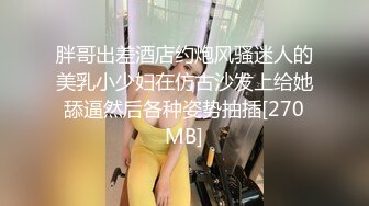 胖哥出差酒店约炮风骚迷人的美乳小少妇在仿古沙发上给她舔逼然后各种姿势抽插[270MB]