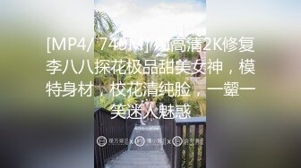 [MP4/ 749M] AI高清2K修复李八八探花极品甜美女神，模特身材，校花清纯脸，一颦一笑迷人魅惑