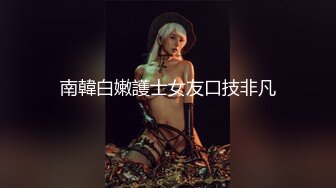 南韓白嫩護士女友口技非凡