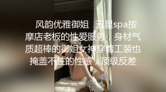 ✿风韵优雅御姐✿五星spa按摩店老板的性爱服务，身材气质超棒的御姐女神穿着工装也掩盖不住的性感，顶级反差