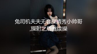 兔司机夫夫无套操清秀小帅哥,操射之后继续操