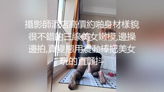 攝影師酒店高價約啪身材樣貌很不錯的三線美女嫩模,邊操邊拍,真變態用震動棒把美女玩的直顫抖