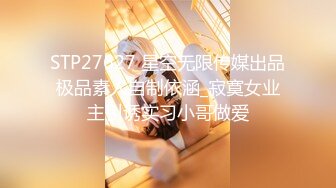 STP27627 星空无限传媒出品极品素人自制依涵_寂寞女业主引诱实习小哥做爱