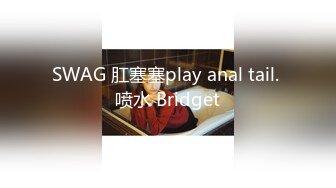 SWAG 肛塞塞play anal tail. 喷水 Bridget