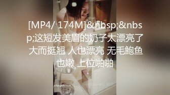 [MP4/ 174M]&nbsp;&nbsp;这短发美眉的奶子太漂亮了 大而挺翘 人也漂亮 无毛鲍鱼也嫩 上位啪啪