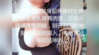 [MP4]花臂纹身超棒身材女神，白皙美乳裸舞诱惑，无毛小骚逼跳蛋伺候，掰开洞洞粉嫩，振动棒磨蹭插入，有点爽娇喘低低呻吟