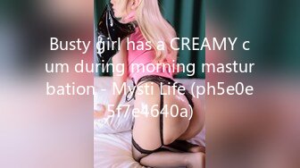 Busty girl has a CREAMY cum during morning masturbation - Mysti Life (ph5e0e5f7e4640a)