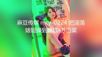 麻豆传媒 mcy-0224 把淫荡婊姐操到腿软-苏语棠