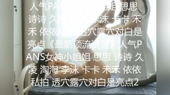 人气PANS女神小姐姐 思思 诗诗 久凌 淘淘 李沫 卡卡 禾禾 依依私拍 透穴露穴对白是亮点《最新顶流资源》人气PANS女神小姐姐 思思 诗诗 久凌 淘淘 李沫 卡卡 禾禾 依依私拍 透穴露穴对白是亮点2