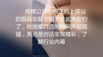 ❤️传媒公司老板飞机上搭讪的极品东航空姐下班就来赴约了，给按摩口活啪啪叫声超级骚，亮点是对话非常精彩，了解行业内幕