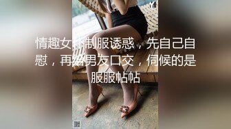 情趣女仆制服诱惑，先自己自慰，再给男友口交，伺候的是服服帖帖