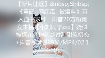 【新片速遞】&nbsp;&nbsp;《重磅✅网红瓜✅被爆料》万人血书求种！抖音20万粉美女主播【小刘同学zzz】疑似被探花李神约战过甜甜似初恋+抖音视频[999M/MP4/02:14:10]