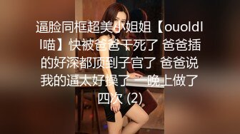 逼脸同框超美小姐姐【ouoldll喵】快被爸爸干死了 爸爸插的好深都顶到子宫了 爸爸说我的逼太好操了 一晚上做了四次 (2)