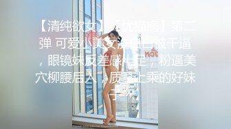 【清纯欲女】【忧猫病】第二弹 可爱小美女洗白白被干逼，眼镜妹反差感十足，粉逼美穴柳腰后入，质量上乘的好妹子