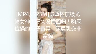 [MP4/ 723M] G罩杯顶级尤物女神！好久没播回归！骑乘位操的奶子直晃，舔屌乳交非常骚