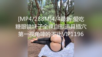 [MP4/288M]4/4最新 爱吃糖眼镜妹子全裸自慰道具插穴第一视角呻吟不止VIP1196