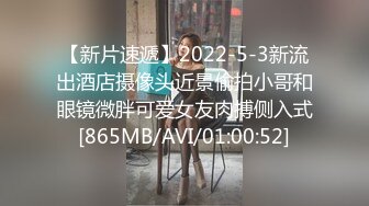 【新片速遞】2022-5-3新流出酒店摄像头近景偷拍小哥和眼镜微胖可爱女友肉搏侧入式[865MB/AVI/01:00:52]