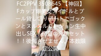 FC2PPV 3508645 【神回】Fカップ爆美女アイドルとプール貸し切りデートでゴックンとヌルヌルローション生中出しSEX！初夏の究極セット！！後悔させません。本数限定公開