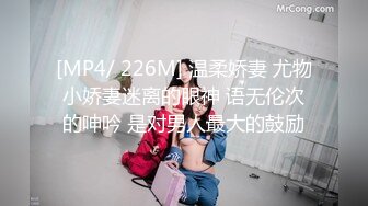 [MP4/ 226M] 温柔娇妻 尤物小娇妻迷离的眼神 语无伦次的呻吟 是对男人最大的鼓励