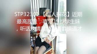 STP32301 【超人探花】近期最高质量，青涩19岁学生妹，听话换情趣装，滑套操逼才叫爽