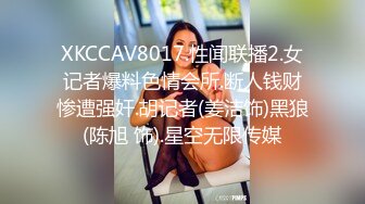 XKCCAV8017.性闻联播2.女记者爆料色情会所.断人钱财惨遭强奸.胡记者(姜洁饰)黑狼(陈旭 饰).星空无限传媒