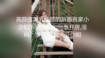 高颜值美乳性感的新婚良家小少妇下班偷偷和同事开房,淫叫：操死我,别人没你粗