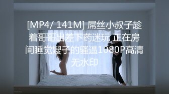 [MP4/ 141M] 屌丝小叔子趁着哥哥出差下药迷玩 正在房间睡觉嫂子的骚逼1080P高清无水印