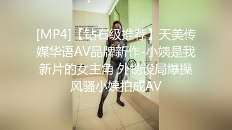 [MP4]【钻石级推荐】天美传媒华语AV品牌新作-小姨是我新片的女主角 外甥设局爆操风骚小姨拍成AV