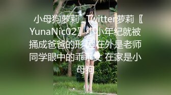 ✿小母狗萝莉✿Twitter萝莉〖YunaNic02〗小小年纪就被捅成爸爸的形状 在外是老师同学眼中的乖乖女 在家是小母狗