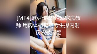 [MP4]麻豆传媒-性感家庭教师 用肉体慰藉高考生操内射 粉穴被操翻