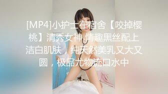 [MP4]小护士在宿舍【咬掉樱桃】清秀女神 情趣黑丝配上洁白肌肤，纯天然美乳又大又圆，极品尤物流口水中