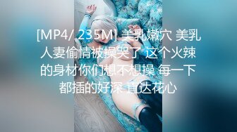 [MP4/ 235M] 美乳嫩穴 美乳人妻偷情被操哭了 这个火辣的身材你们想不想操 每一下都插的好深 直达花心