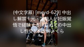 (中文字幕) [meyd-629] 中出し解禁！元・芸能人が妊娠覚悟で経験するはじめての中出し性交3本番 岬さくら