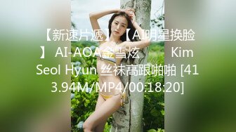 【新速片遞】 【AI明星换脸】 AI-AOA金雪炫 김설현Kim Seol Hyun 丝袜高跟啪啪 [413.94M/MP4/00:18:20]