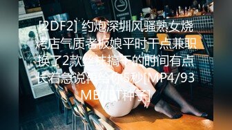 [2DF2] 约炮深圳风骚熟女烧烤店气质老板娘平时干点兼职换了2款丝袜搞干的时间有点长着急说再给你5秒[MP4/93MB][BT种子]