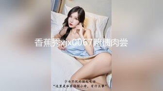 香蕉秀xjx0067赌债肉尝