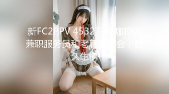 新FC2PPV 4532774 咖啡店兼职服务员和老顾客约会，日久生情