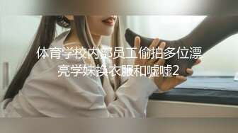 体育学校内部员工偷拍多位漂亮学妹换衣服和嘘嘘2