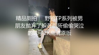 精品厕拍❤️野狼TP系列被男朋友抛弃了躲在厕所偷偷哭泣的妹子2K高清原版