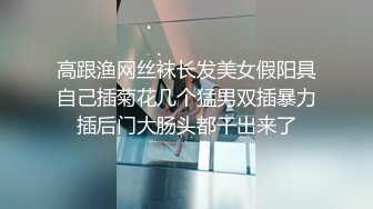 高跟渔网丝袜长发美女假阳具自己插菊花几个猛男双插暴力插后门大肠头都干出来了