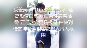 反差美，端庄正经的母狗__超高颜值白富美 白皙性感蜜桃臀 五毛穴穴更是极品 由快到慢的呻吟声很容易将人带入氛围