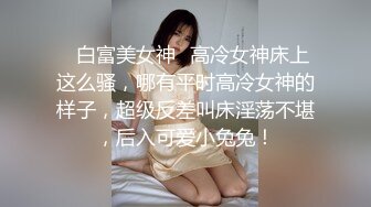 ✿白富美女神✿高冷女神床上这么骚，哪有平时高冷女神的样子，超级反差叫床淫荡不堪，后入可爱小兔兔！