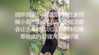 微胖良家小妹颜值不错在家伺候小哥啪啪，口交乳交啥活都会让小哥吃奶玩逼，多体位爆草抽插内射骚穴叫的好骚